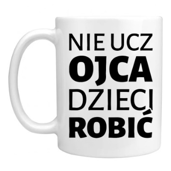 Kubek - nie ucz ojca dzieci robić!